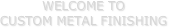 Welcome to 
Custom Metal Finishing